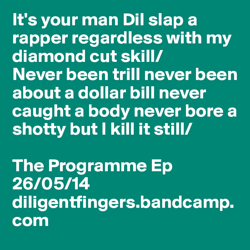 It's your man Dil slap a rapper regardless with my diamond cut skill/
Never been trill never been about a dollar bill never caught a body never bore a shotty but I kill it still/

The Programme Ep
26/05/14
diligentfingers.bandcamp.com