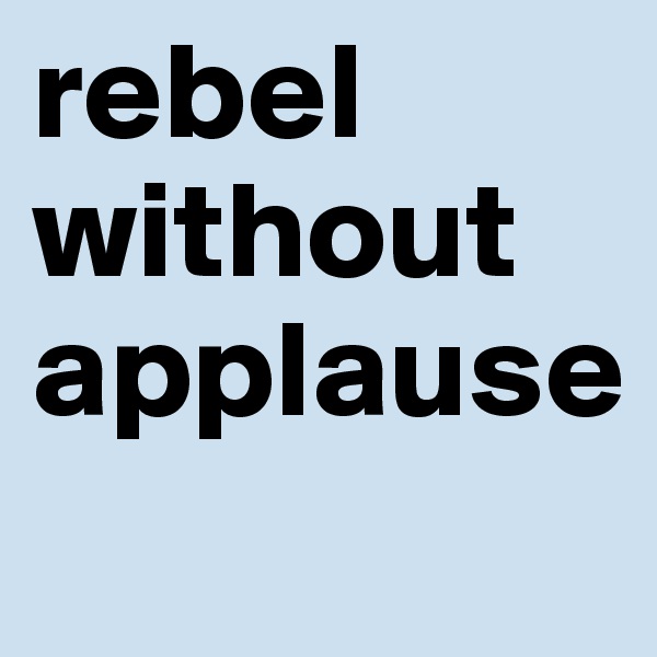 rebel without applause
