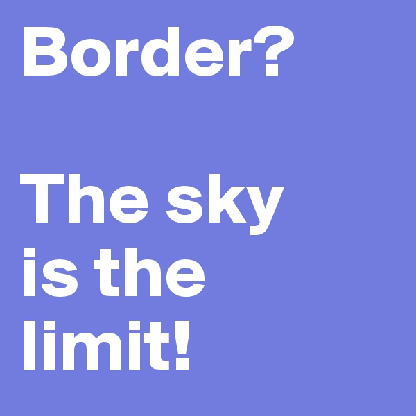 Border?

The sky
is the
limit!