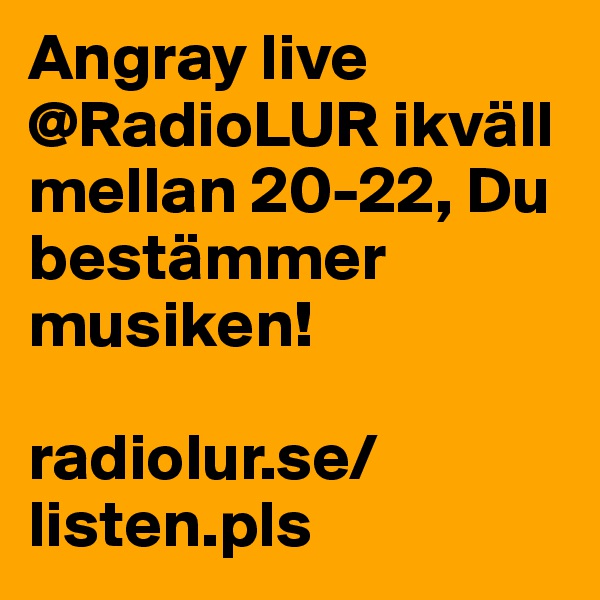 Angray live @RadioLUR ikväll mellan 20-22, Du bestämmer musiken!

radiolur.se/listen.pls