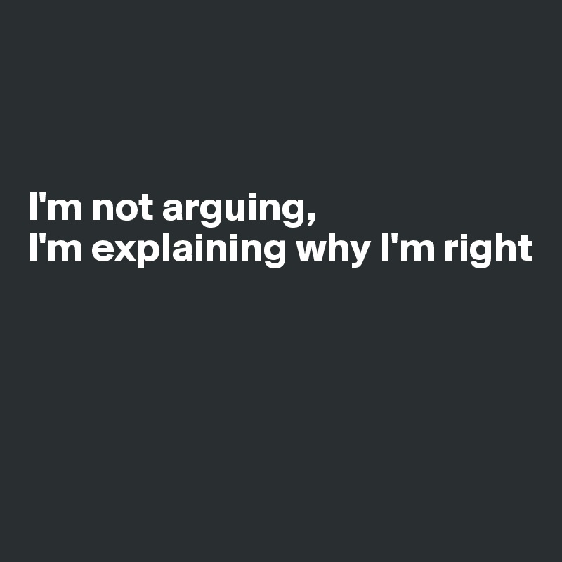 



I'm not arguing,
I'm explaining why I'm right





