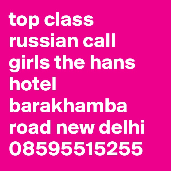 top class russian call girls the hans hotel barakhamba road new delhi  08595515255