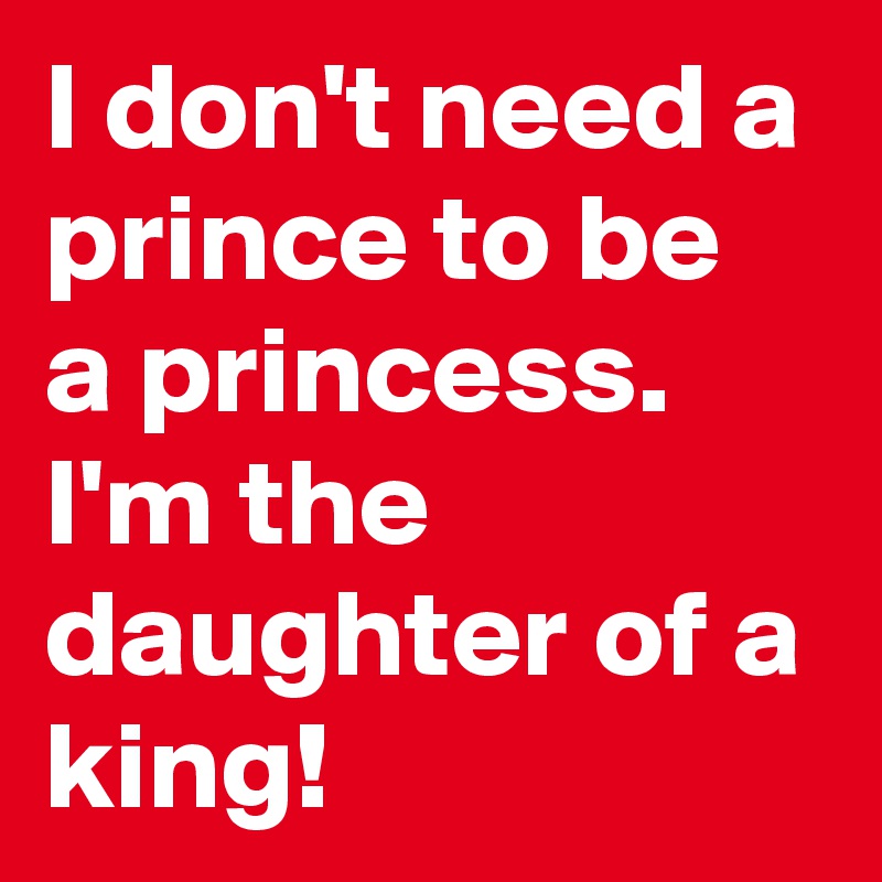 I don't need a prince to be a princess. I'm the daughter of a king!