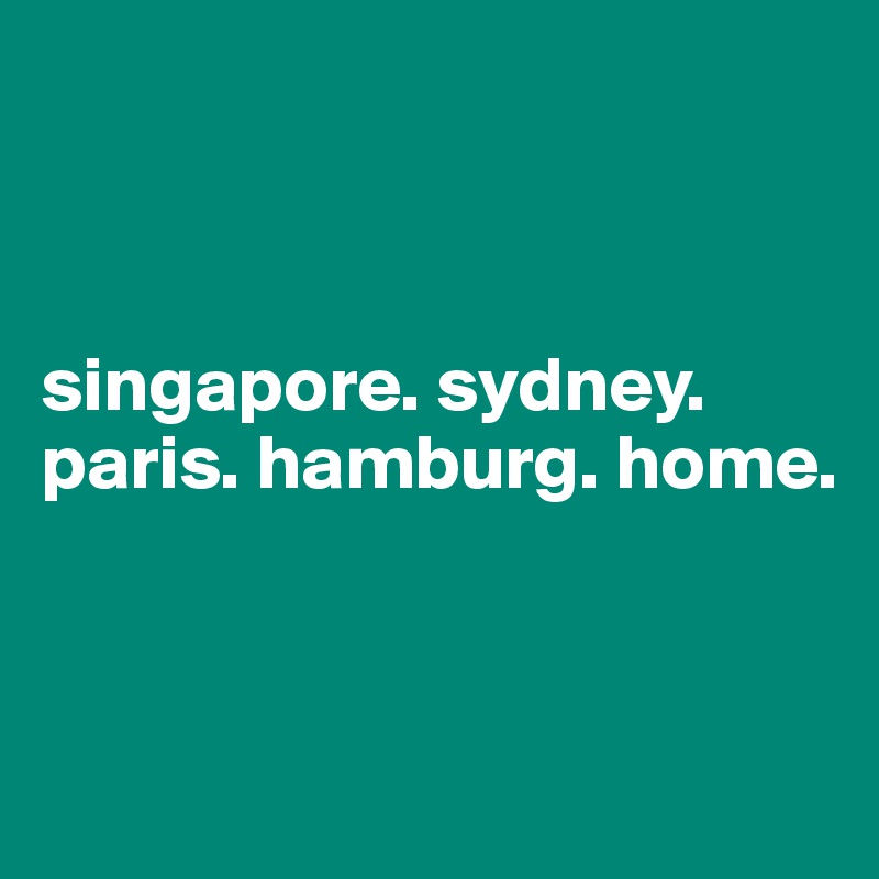 



singapore. sydney. paris. hamburg. home.



