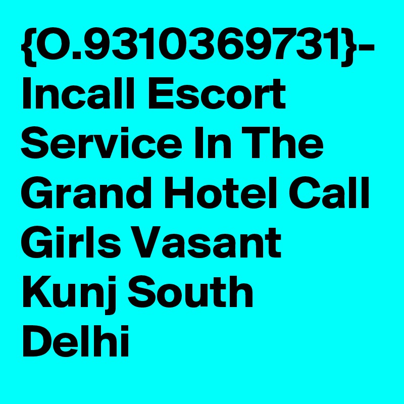 {O.9310369731}- Incall Escort Service In The Grand Hotel Call Girls Vasant Kunj South Delhi