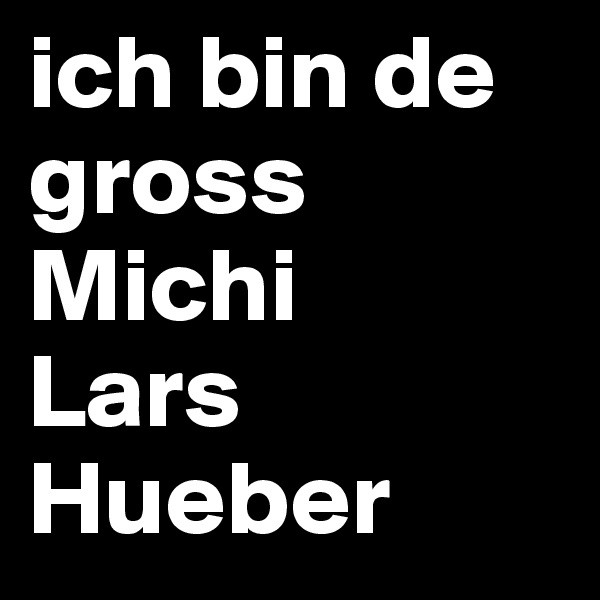 ich bin de gross Michi
Lars Hueber