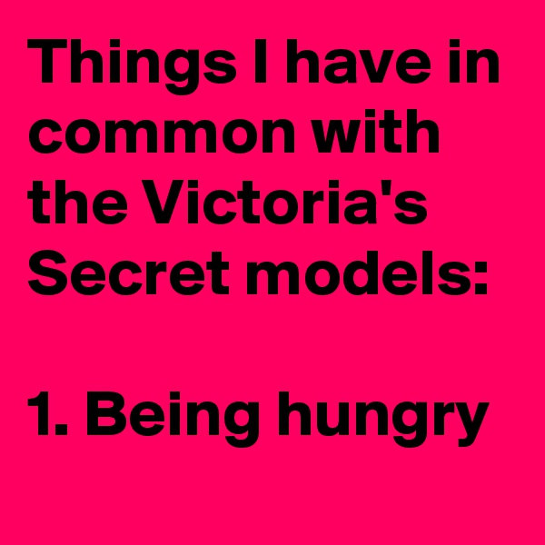 Things I have in common with the Victoria's Secret models: 

1. Being hungry