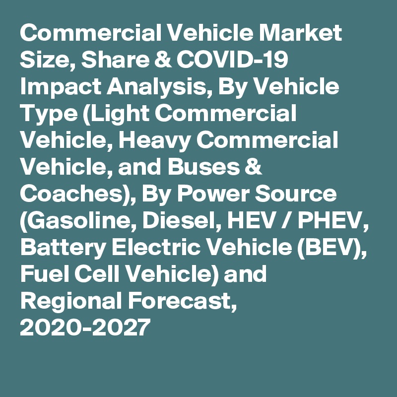 Commercial Vehicle Market Size, Share & COVID-19 Impact Analysis, By Vehicle Type (Light Commercial Vehicle, Heavy Commercial Vehicle, and Buses & Coaches), By Power Source (Gasoline, Diesel, HEV / PHEV, Battery Electric Vehicle (BEV), Fuel Cell Vehicle) and Regional Forecast, 2020-2027
