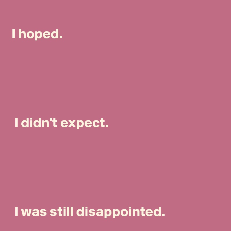 I Hoped. I Didn't Expect. I Was Still Disappointed. - Post By ...