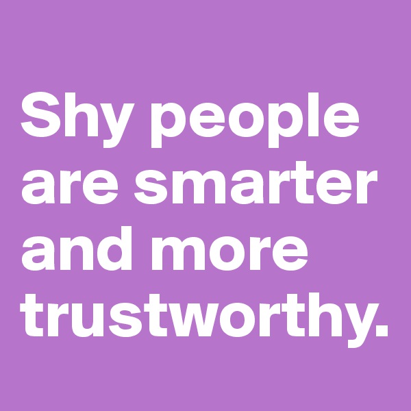
Shy people are smarter and more trustworthy.