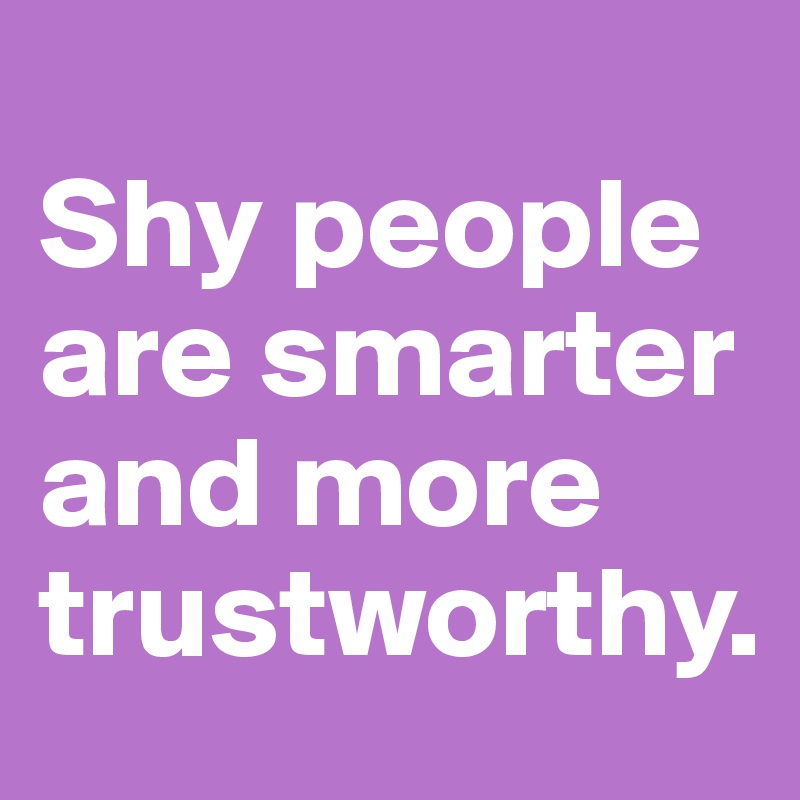 
Shy people are smarter and more trustworthy.