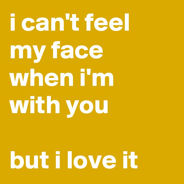 i can't feel my face when i'm with you

but i love it