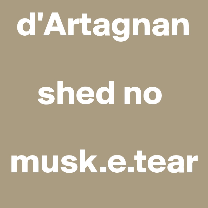  d'Artagnan 

    shed no

musk.e.tear