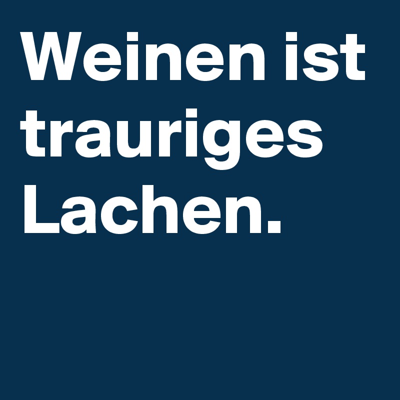 Weinen ist trauriges Lachen.
