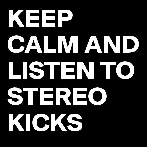 KEEP CALM AND LISTEN TO STEREO KICKS