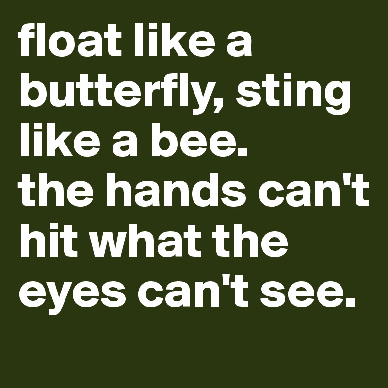 Float Like A Butterfly Sting Like A Bee The Hands Can T Hit What The Eyes Can T See Post By Annabanan On Boldomatic