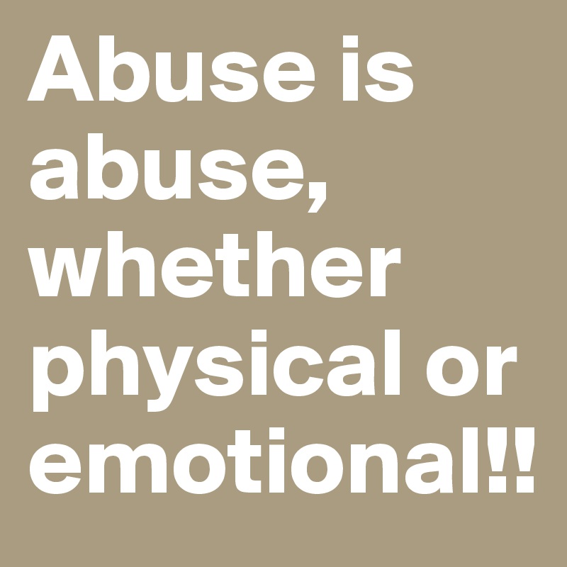 Abuse is abuse, whether physical or emotional!!