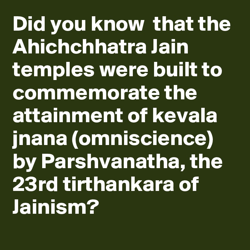 Did you know  that the Ahichchhatra Jain temples were built to commemorate the attainment of kevala jnana (omniscience) by Parshvanatha, the 23rd tirthankara of Jainism?