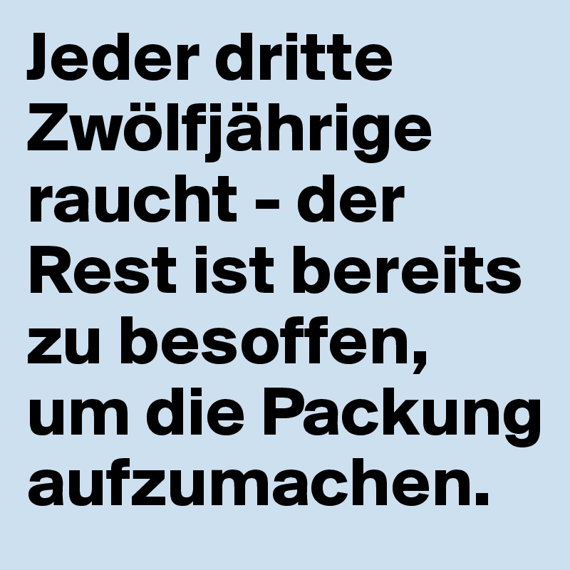 Jeder dritte Zwölfjährige raucht - der Rest ist bereits zu besoffen, um die Packung aufzumachen.