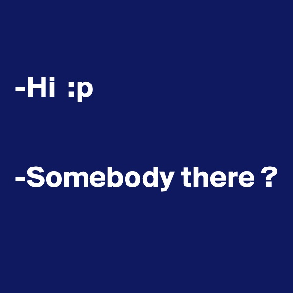 

-Hi  :p


-Somebody there ?

