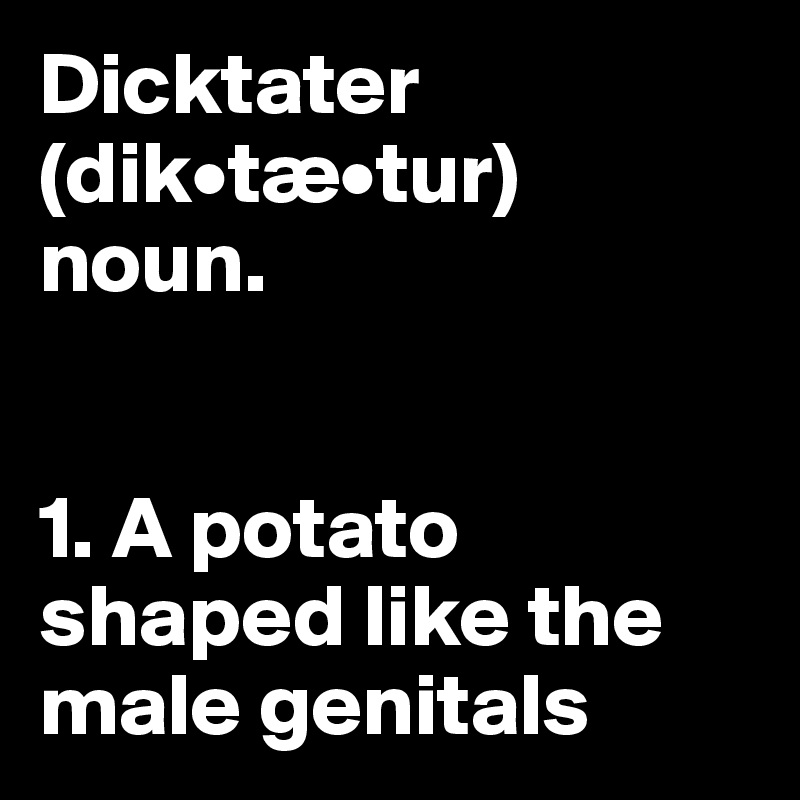 Dicktater (dik•tæ•tur) noun.


1. A potato shaped like the male genitals