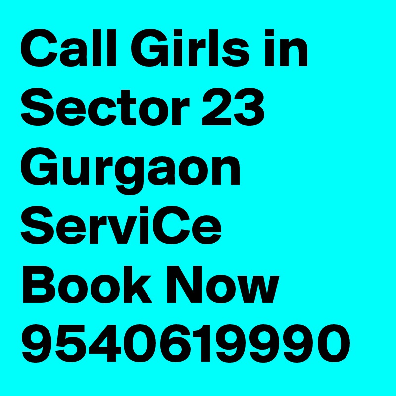 Call Girls in Sector 23 Gurgaon ServiCe Book Now 9540619990