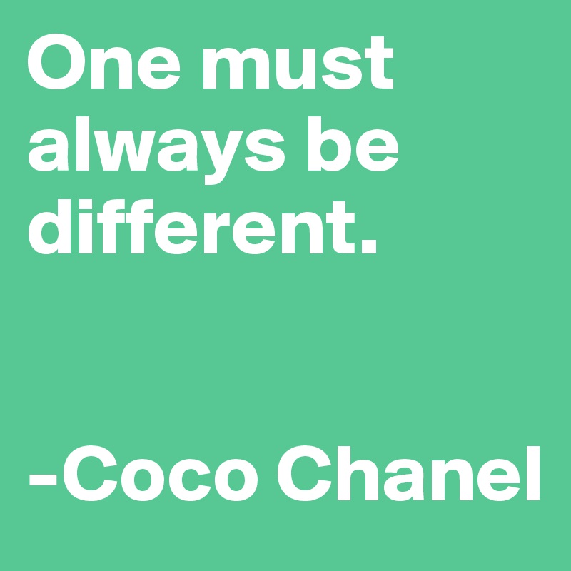 One must always be different.


-Coco Chanel