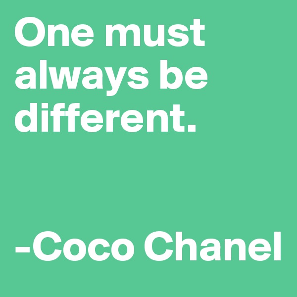 One must always be different.


-Coco Chanel