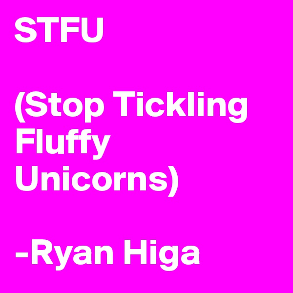 STFU

(Stop Tickling Fluffy Unicorns)

-Ryan Higa