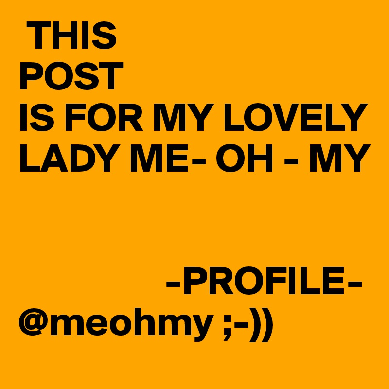  THIS 
POST
IS FOR MY LOVELY LADY ME- OH - MY


                  -PROFILE-
@meohmy ;-)) 