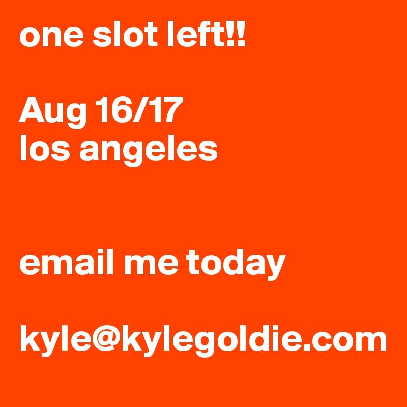 one slot left!! 

Aug 16/17
los angeles


email me today 

kyle@kylegoldie.com