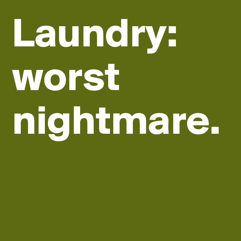 Laundry: 
worst nightmare.