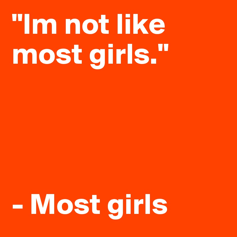 "Im not like most girls."




- Most girls