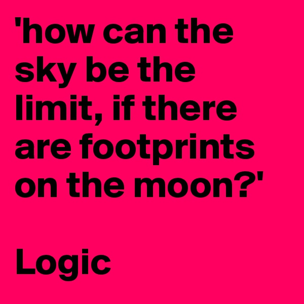 'how can the sky be the limit, if there are footprints on the moon?' 

Logic