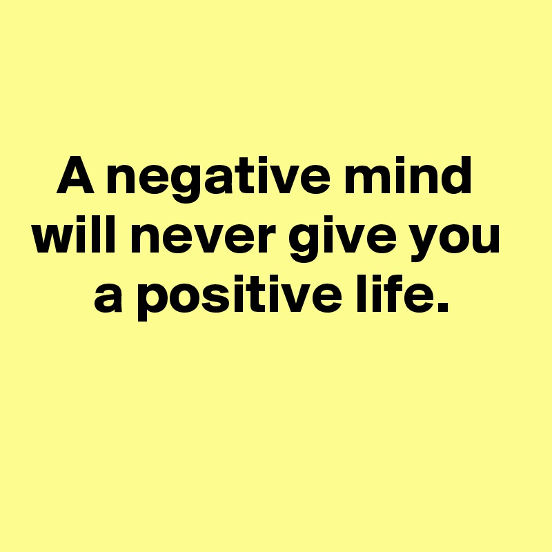 

A negative mind 
will never give you 
a positive life.


