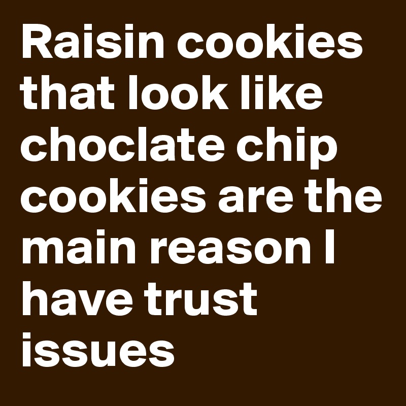 Raisin cookies that look like choclate chip cookies are the main reason I have trust issues