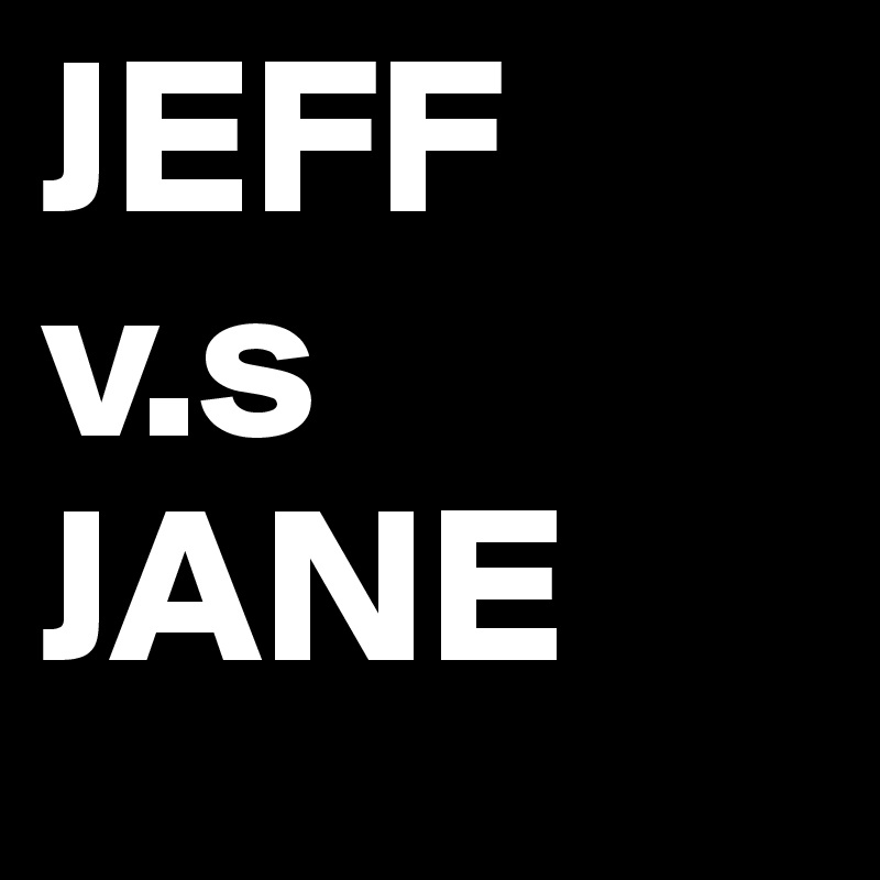 JEFF
v.s
JANE