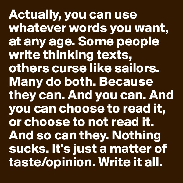 Actually, you can use whatever words you want, at any age. Some people write thinking texts, others curse like sailors. Many do both. Because they can. And you can. And you can choose to read it, or choose to not read it. And so can they. Nothing sucks. It's just a matter of taste/opinion. Write it all.