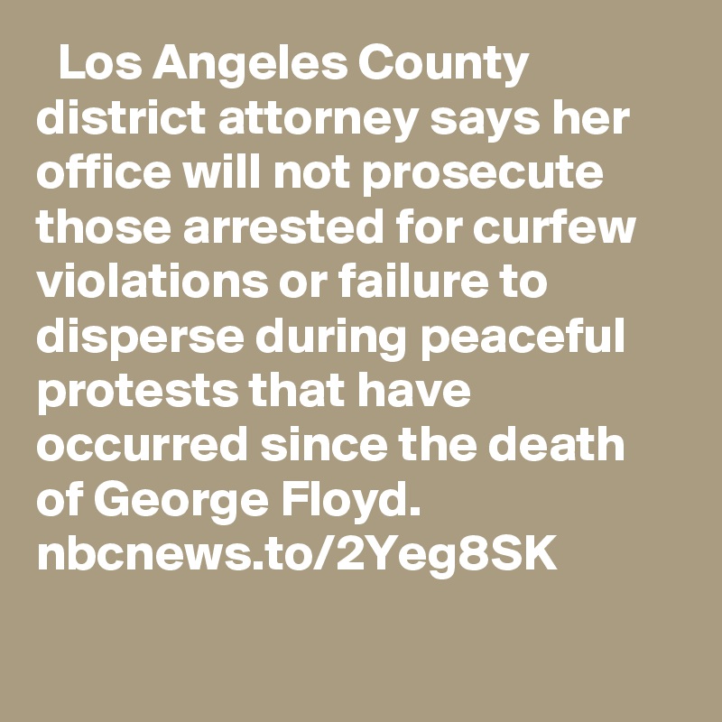   Los Angeles County district attorney says her office will not prosecute those arrested for curfew violations or failure to disperse during peaceful protests that have occurred since the death of George Floyd. nbcnews.to/2Yeg8SK
