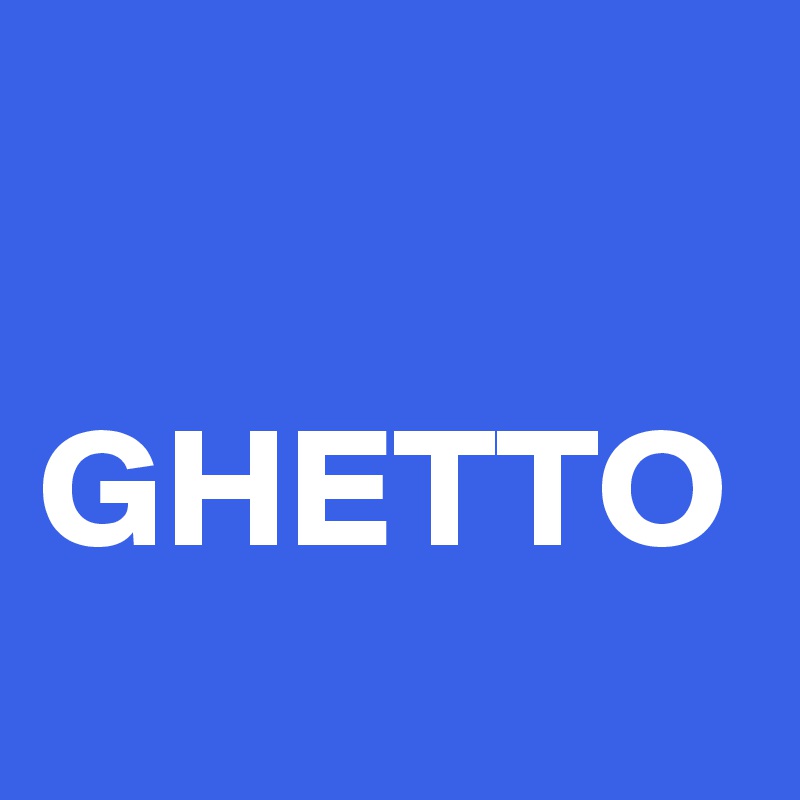 

GHETTO
