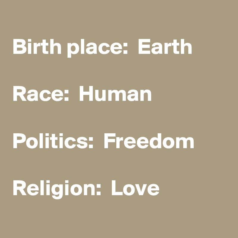 
Birth place:  Earth

Race:  Human

Politics:  Freedom

Religion:  Love
