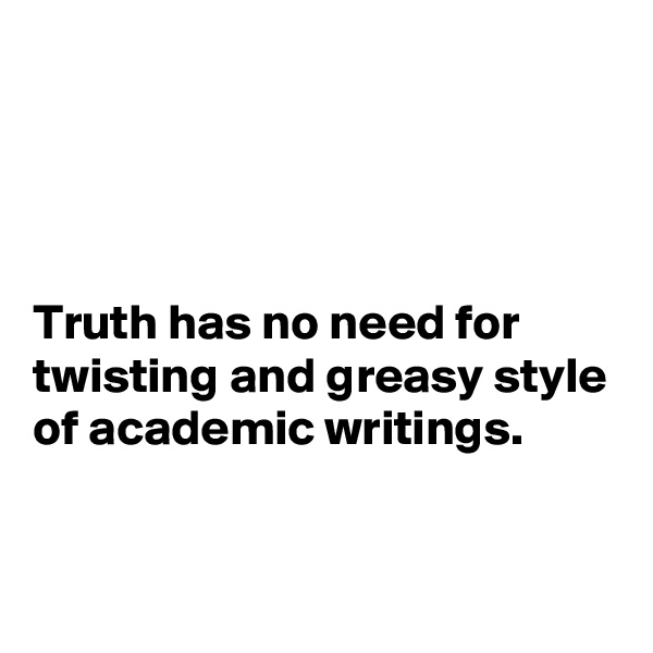




Truth has no need for twisting and greasy style of academic writings.

