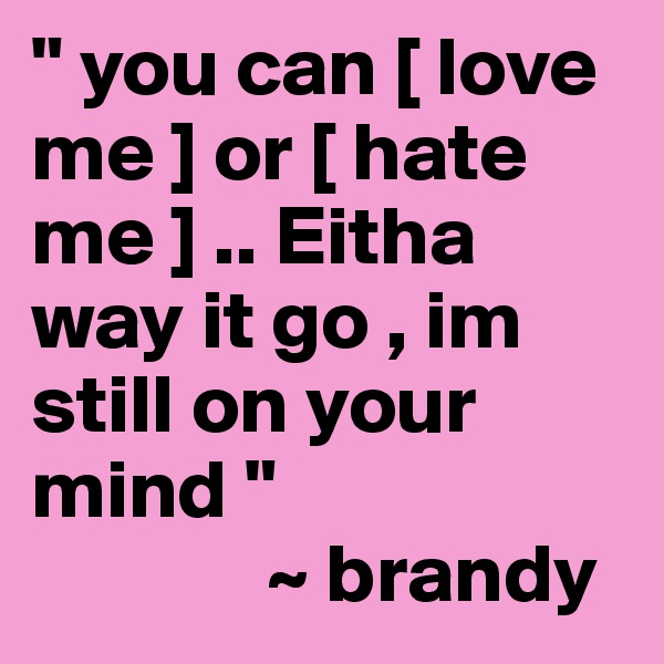" you can [ love me ] or [ hate me ] .. Eitha way it go , im still on your mind "
              ~ brandy
