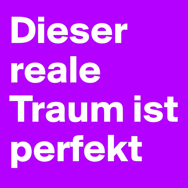 Dieser reale Traum ist perfekt