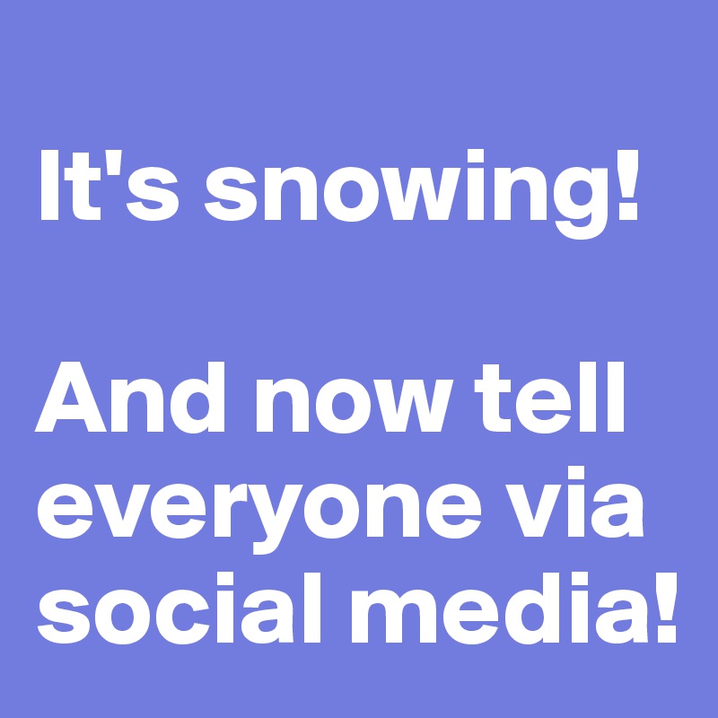 
It's snowing!

And now tell everyone via social media!