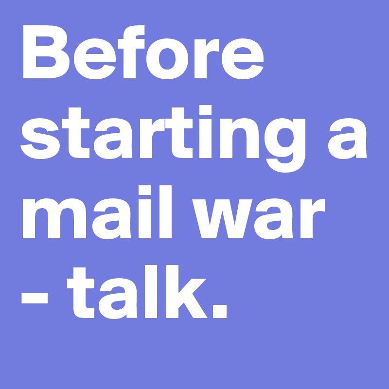 Before starting a mail war - talk.