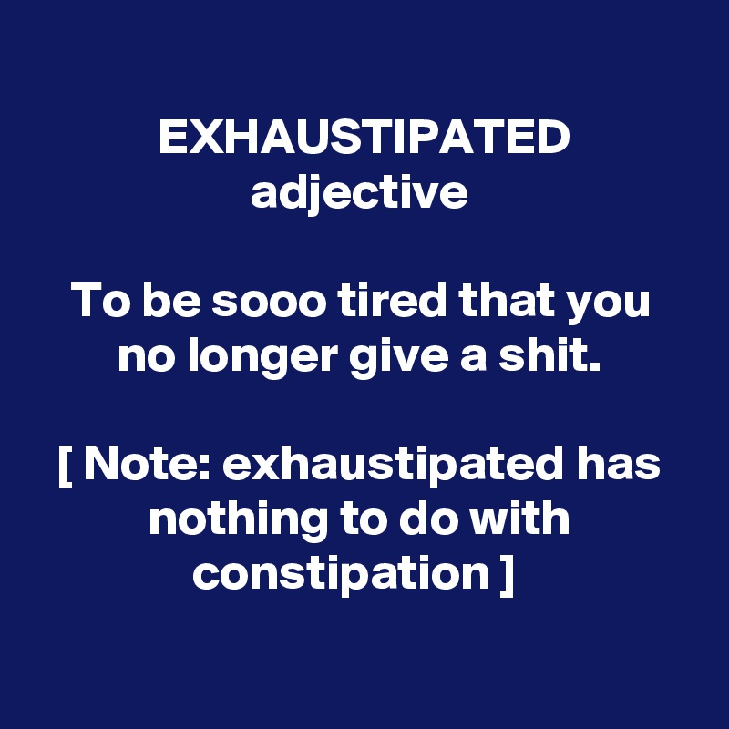 exhaustipated-adjective-to-be-sooo-tired-that-you-no-longer-give-a-shit