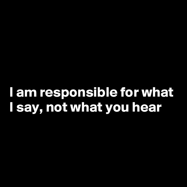 




I am responsible for what I say, not what you hear



