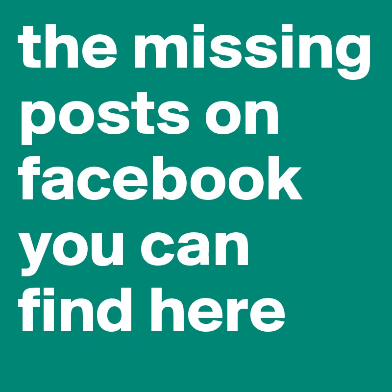 the missing posts on facebook you can find here