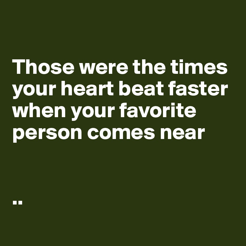

Those were the times your heart beat faster when your favorite person comes near


..
